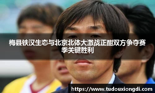 梅县铁汉生态与北京北体大激战正酣双方争夺赛季关键胜利