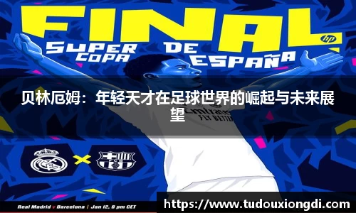 贝林厄姆：年轻天才在足球世界的崛起与未来展望