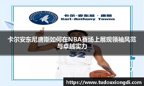卡尔安东尼唐斯如何在NBA赛场上展现领袖风范与卓越实力