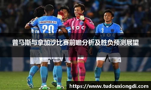 普马斯与拿加沙比赛前瞻分析及胜负预测展望