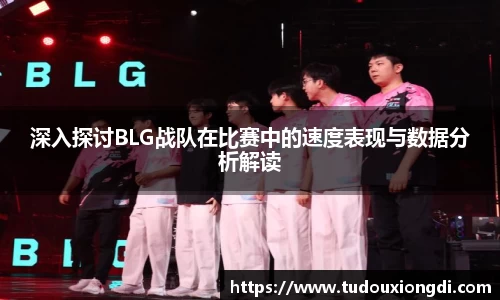 深入探讨BLG战队在比赛中的速度表现与数据分析解读