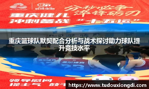 重庆篮球队默契配合分析与战术探讨助力球队提升竞技水平