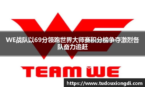 WE战队以69分领跑世界大师赛积分榜争夺激烈各队奋力追赶