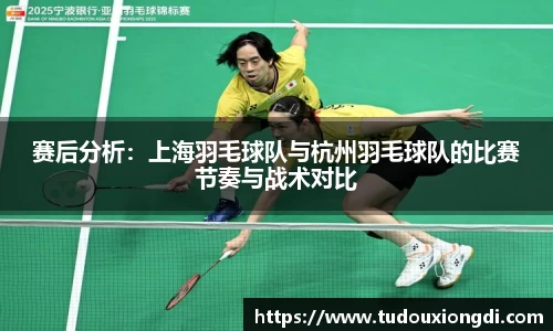 赛后分析：上海羽毛球队与杭州羽毛球队的比赛节奏与战术对比