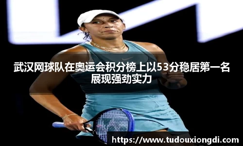 武汉网球队在奥运会积分榜上以53分稳居第一名展现强劲实力