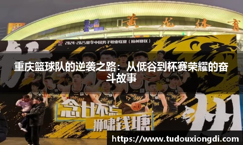 重庆篮球队的逆袭之路：从低谷到杯赛荣耀的奋斗故事